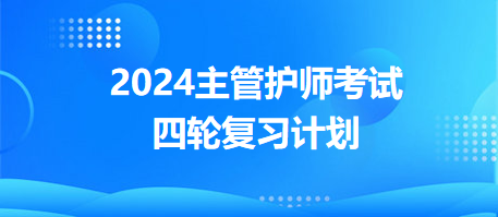 2024主管護師考試四輪復習計劃