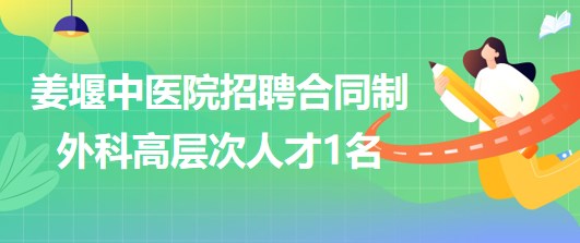 江蘇省泰州市姜堰中醫(yī)院2023年招聘合同制外科高層次人才1名