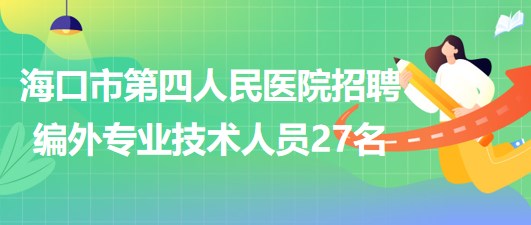 ?？谑械谒娜嗣襻t(yī)院2023年6月招聘編外專業(yè)技術人員27名