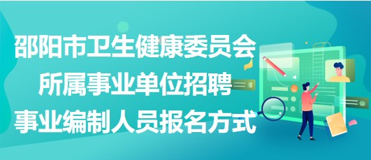 邵陽市衛(wèi)生健康委員會所屬事業(yè)單位招聘事業(yè)編制人員報名方式