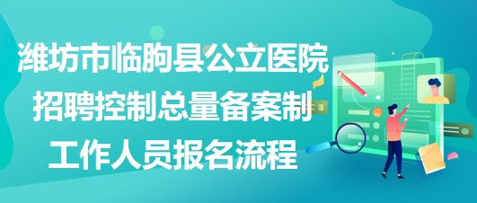 濰坊市臨朐縣公立醫(yī)院招聘控制總量備案制工作人員報名流程