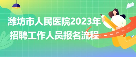 山東省濰坊市人民醫(yī)院2023年招聘工作人員報名流程