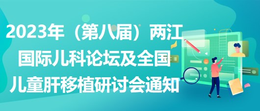 2023年（第八屆）兩江國際兒科論壇及全國兒童肝移植研討會(huì)通知