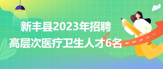 廣東省韶關(guān)市新豐縣2023年招聘高層次醫(yī)療衛(wèi)生人才6名