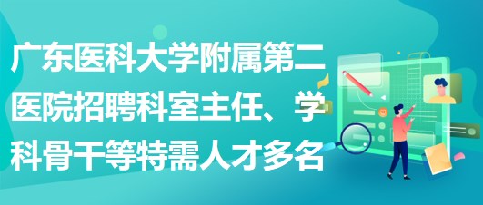 廣東醫(yī)科大學(xué)附屬第二醫(yī)院招聘科室主任、學(xué)科骨干等特需人才多名