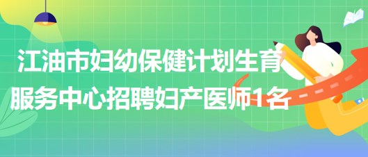 四川省綿陽(yáng)市江油市婦幼保健計(jì)劃生育服務(wù)中心招聘婦產(chǎn)醫(yī)師1名