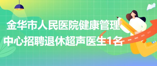 金華市人民醫(yī)院健康管理中心招聘退休超聲醫(yī)生1名