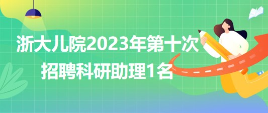 浙江大學醫(yī)學院附屬兒童醫(yī)院2023年第十次招聘科研助理1名