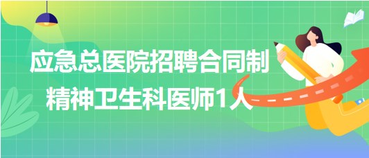 北京市應(yīng)急總醫(yī)院2023年6月招聘合同制精神衛(wèi)生科醫(yī)師1人