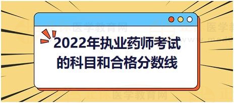 2022年執(zhí)業(yè)藥師考試的科目和合格分?jǐn)?shù)線？