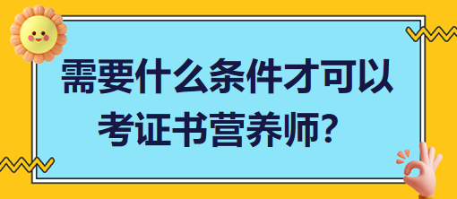 需要什么條件才可以考證書營養(yǎng)師？