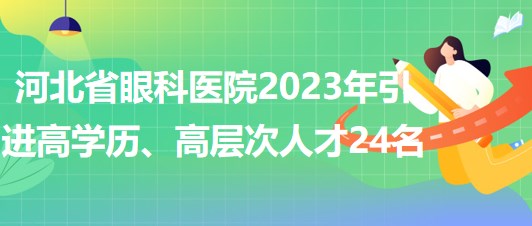 河北省眼科醫(yī)院2023年引進高學歷、高層次人才24名