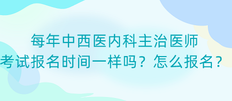 每年中西醫(yī)內(nèi)科主治醫(yī)師考試報(bào)名時(shí)間一樣嗎？怎么報(bào)名？