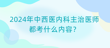 2024年中西醫(yī)內(nèi)科主治醫(yī)師都考什么內(nèi)容？