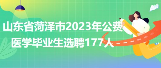 山東省菏澤市2023年公費(fèi)醫(yī)學(xué)畢業(yè)生選聘177人