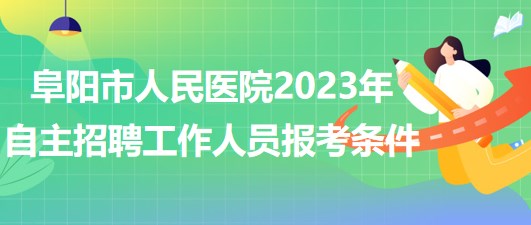 阜陽(yáng)市人民醫(yī)院2023年自主招聘（本、?？疲┕ぷ魅藛T報(bào)考條件