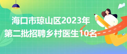 海南省?？谑协偵絽^(qū)2023年第二批招聘鄉(xiāng)村醫(yī)生10名