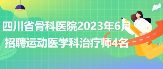 四川省骨科醫(yī)院2023年6月招聘運(yùn)動醫(yī)學(xué)科治療師4名