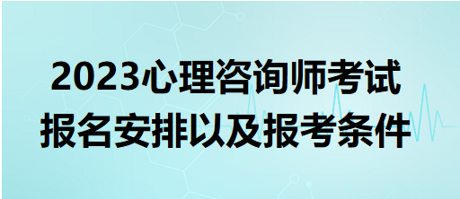 2023心理咨詢(xún)師考試報(bào)名安排以及報(bào)考條件