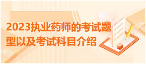 2023執(zhí)業(yè)藥師的考試題型以及考試科目介紹？