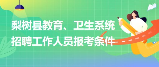 四平市梨樹縣教育、衛(wèi)生系統(tǒng)2023年招聘工作人員報(bào)考條件