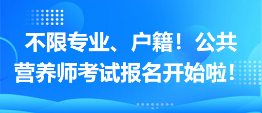 不限專業(yè)、戶籍！公共營(yíng)養(yǎng)師考試報(bào)名開(kāi)始啦！