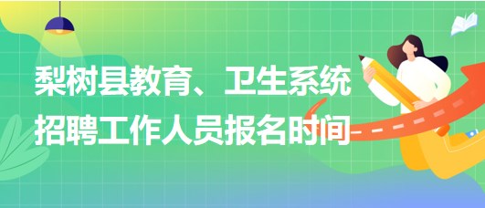 四平市梨樹縣教育、衛(wèi)生系統(tǒng)2023年招聘工作人員報名時間