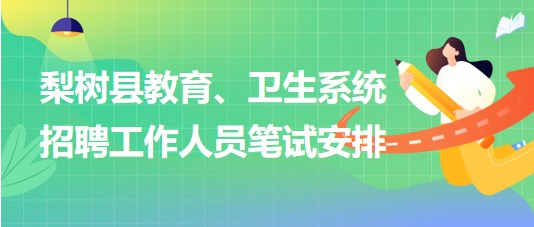 四平市梨樹縣教育、衛(wèi)生系統(tǒng)2023年招聘工作人員筆試安排