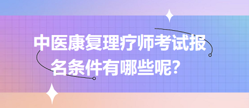 中醫(yī)康復(fù)理療師考試報名條件有哪些呢？