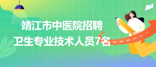 江蘇省泰州市靖江市中醫(yī)院2023年招聘衛(wèi)生專(zhuān)業(yè)技術(shù)人員7名