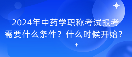 2024年中藥學(xué)職稱考試報考需要什么條件？什么時候開始？