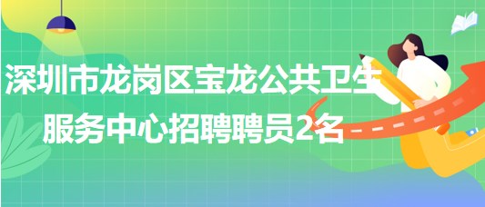 深圳市龍崗區(qū)寶龍公共衛(wèi)生服務中心招聘專業(yè)技術(shù)聘員2名