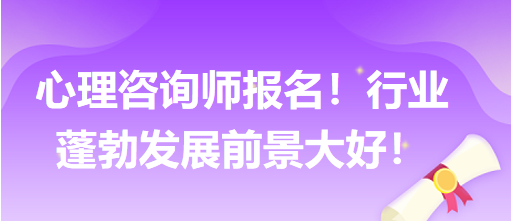 心理咨詢師報(bào)名！行業(yè)蓬勃發(fā)展前景大好！