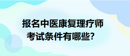 報(bào)名中醫(yī)康復(fù)理療師考試條件有哪些？