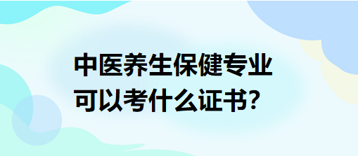 中醫(yī)養(yǎng)生保健專業(yè)可以考什么證書？