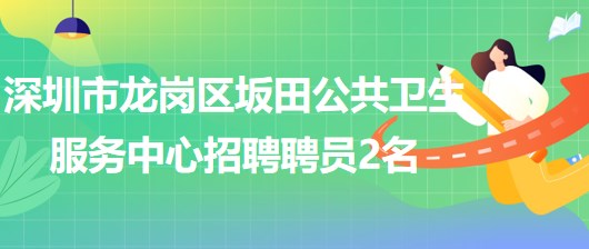 深圳市龍崗區(qū)坂田公共衛(wèi)生服務(wù)中心2023年招聘聘員2名