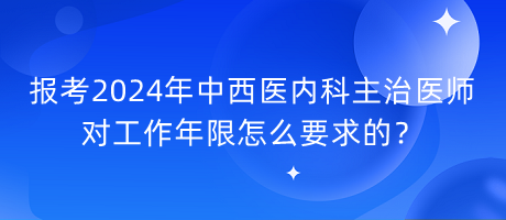 報考2024年中西醫(yī)內科主治醫(yī)師對工作年限怎么要求的？