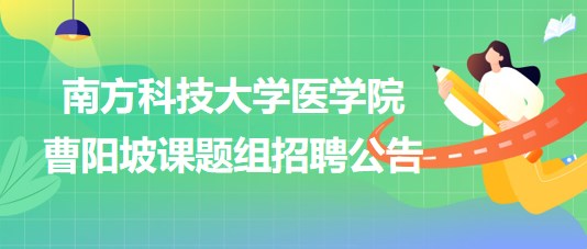 南方科技大學(xué)醫(yī)學(xué)院曹陽坡課題組招聘博士后2名、科研助理2名