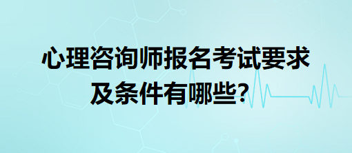 心理咨詢師報(bào)名考試要求及條件有哪些？