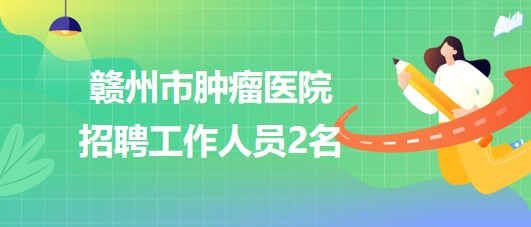 贛州市腫瘤醫(yī)院2023年招聘病理技師1名，采購(gòu)辦職員1名