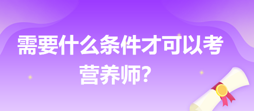 需要什么條件才可以考營養(yǎng)師？