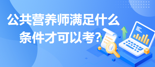 公共營(yíng)養(yǎng)師滿足什么條件才可以考？