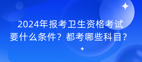 2024年報(bào)考衛(wèi)生資格考試要什么條件？都考哪些科目？