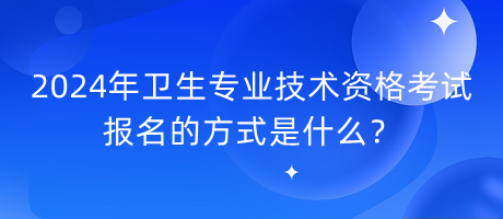 2024年衛(wèi)生專業(yè)技術(shù)資格考試報(bào)名的方式是什么？