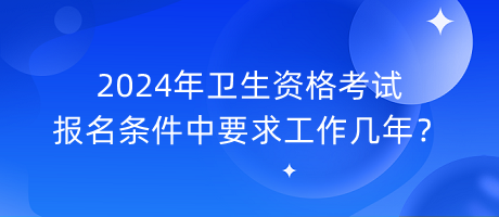 2024年衛(wèi)生資格考試報(bào)名條件中要求工作幾年？