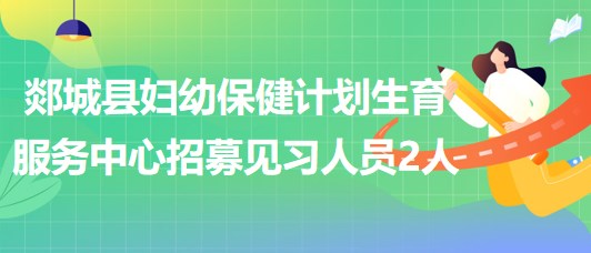 臨沂市郯城縣婦幼保健計(jì)劃生育服務(wù)中心招募見習(xí)人員2人