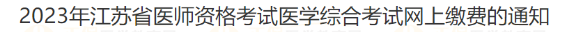 2023年江蘇省宿遷考點(diǎn)醫(yī)師資格考試醫(yī)學(xué)綜合考試網(wǎng)上繳費(fèi)的通知