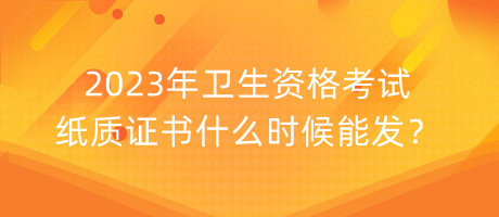 2023年衛(wèi)生資格考試紙質(zhì)證書(shū)什么時(shí)候能發(fā)？