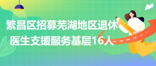 蕪湖市繁昌區(qū)2023年招募蕪湖地區(qū)退休醫(yī)生支援服務基層16人