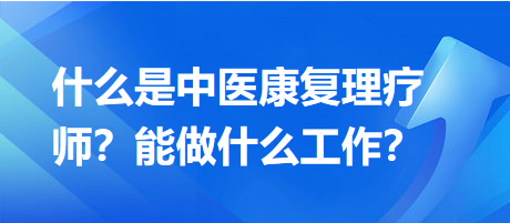 什么是中醫(yī)康復(fù)理療師？能做什么工作？